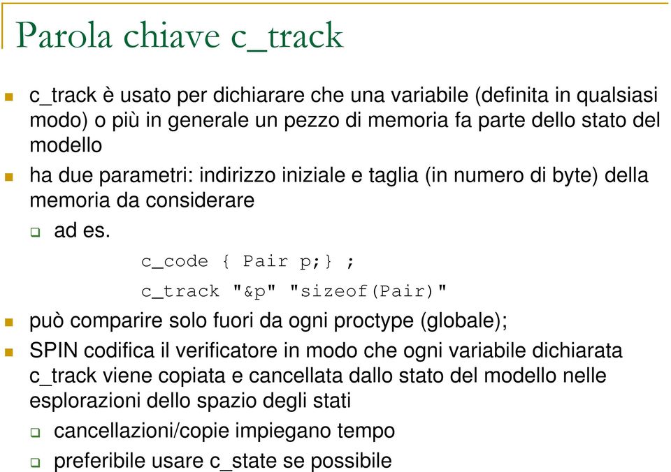 c_code { Pair p;} ; c_track "&p" "sizeof(pair)" può comparire solo fuori da ogni proctype (globale); SPIN codifica il verificatore in modo che ogni