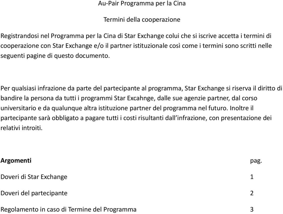 Per qualsiasi infrazione da parte del partecipante al programma, Star Exchange si riserva il diritto di bandire la persona da tutti i programmi Star Excahnge, dalle sue agenzie partner, dal corso