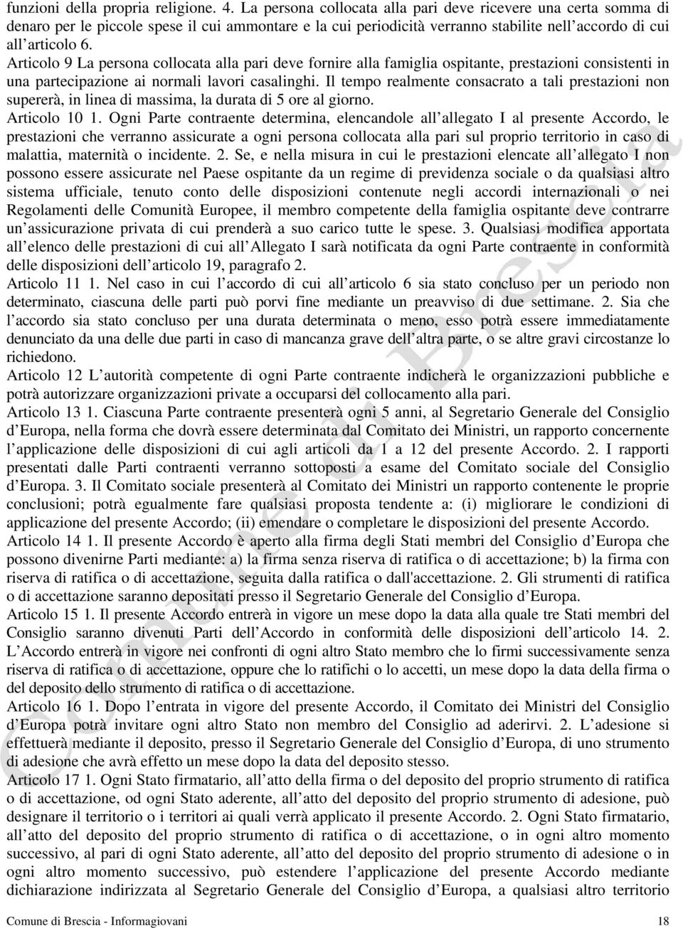 Articolo 9 La persona collocata alla pari deve fornire alla famiglia ospitante, prestazioni consistenti in una partecipazione ai normali lavori casalinghi.