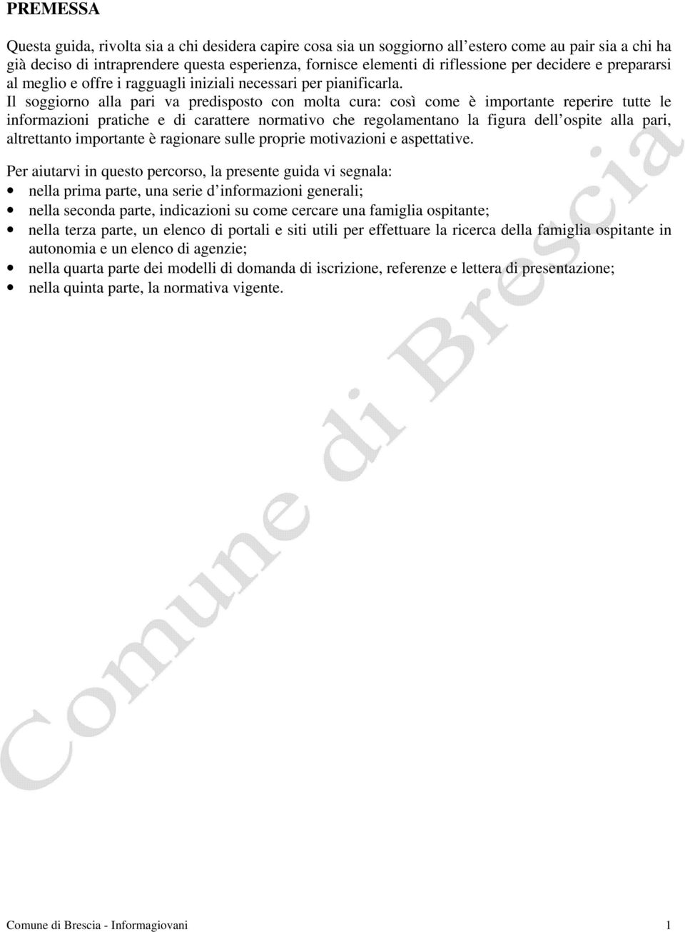 Il soggiorno alla pari va predisposto con molta cura: così come è importante reperire tutte le informazioni pratiche e di carattere normativo che regolamentano la figura dell ospite alla pari,