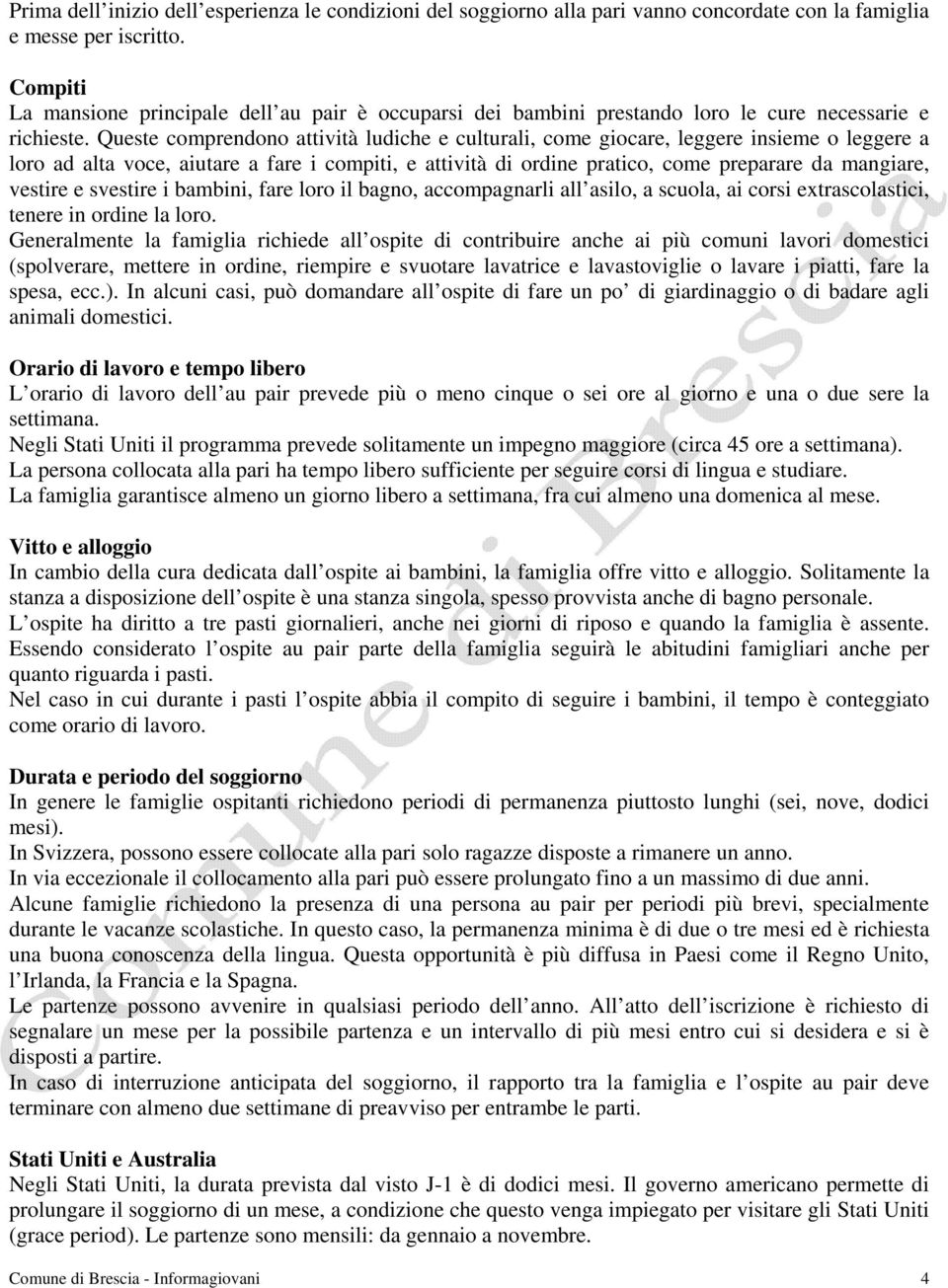 Queste comprendono attività ludiche e culturali, come giocare, leggere insieme o leggere a loro ad alta voce, aiutare a fare i compiti, e attività di ordine pratico, come preparare da mangiare,