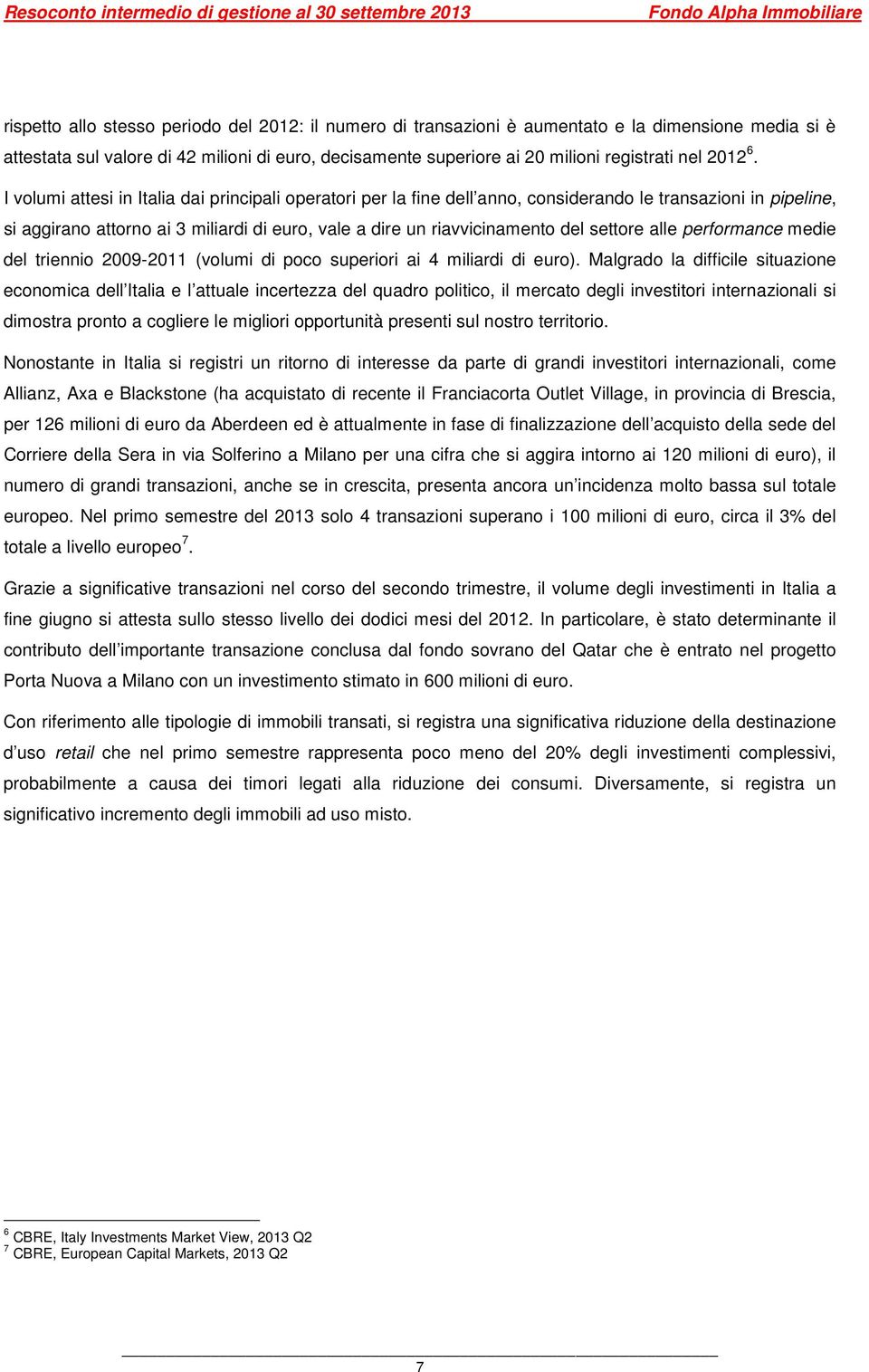 I volumi attesi in Italia dai principali operatori per la fine dell anno, considerando le transazioni in pipeline, si aggirano attorno ai 3 miliardi di euro, vale a dire un riavvicinamento del