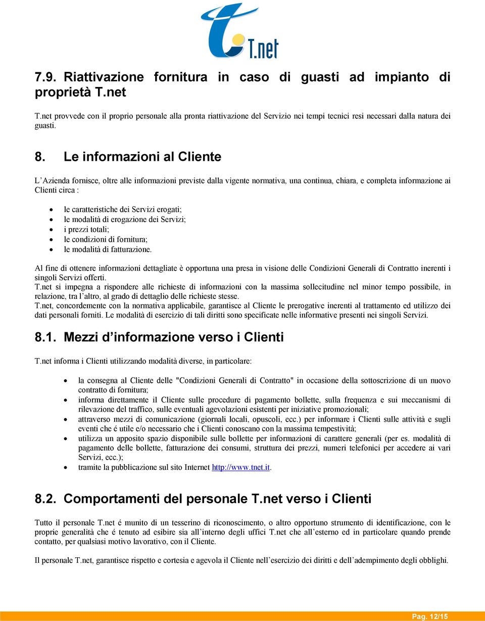 Le informazioni al Cliente L Azienda fornisce, oltre alle informazioni previste dalla vigente normativa, una continua, chiara, e completa informazione ai Clienti circa : le caratteristiche dei