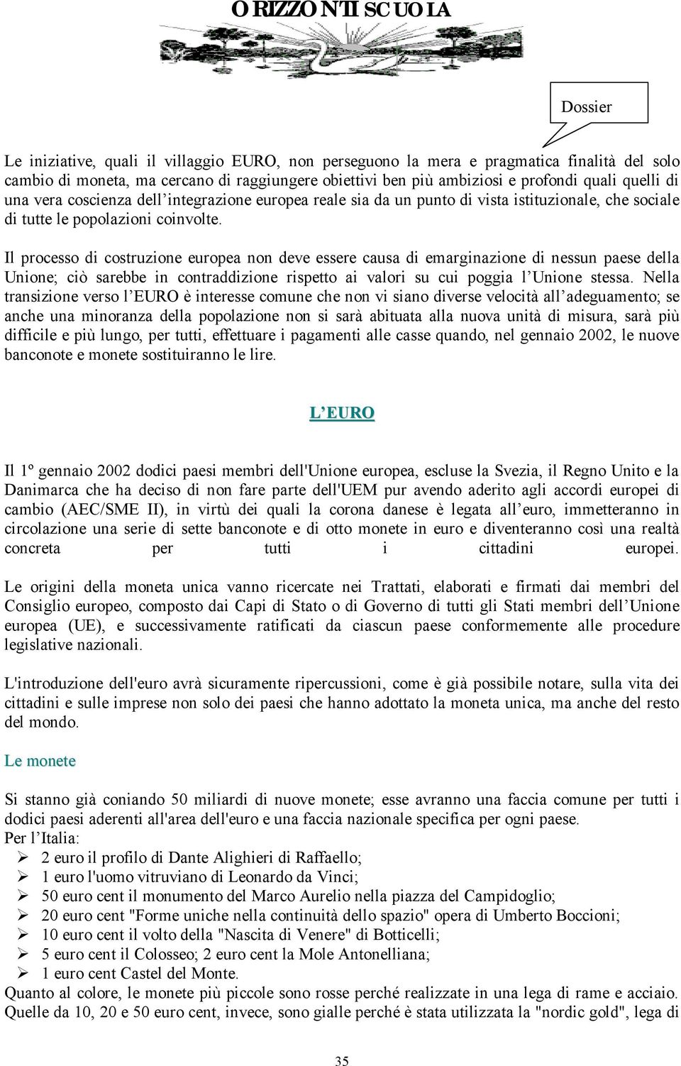 Il processo di costruzione europea non deve essere causa di emarginazione di nessun paese della Unione; ciò sarebbe in contraddizione rispetto ai valori su cui poggia l Unione stessa.