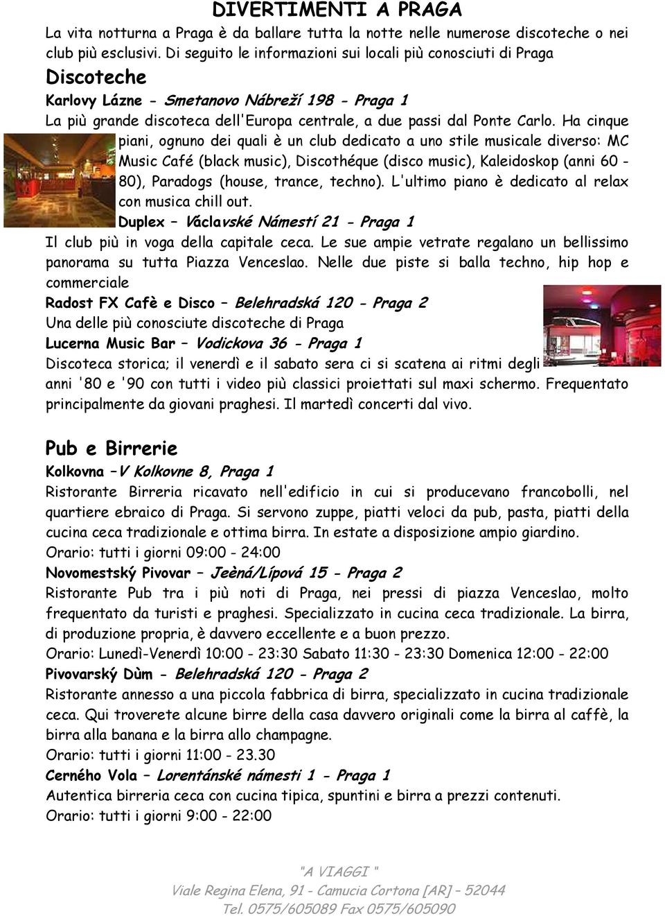 Ha cinque piani, ognuno dei quali è un club dedicato a uno stile musicale diverso: MC Music Café (black music), Discothéque (disco music), Kaleidoskop (anni 60-80), Paradogs (house, trance, techno).