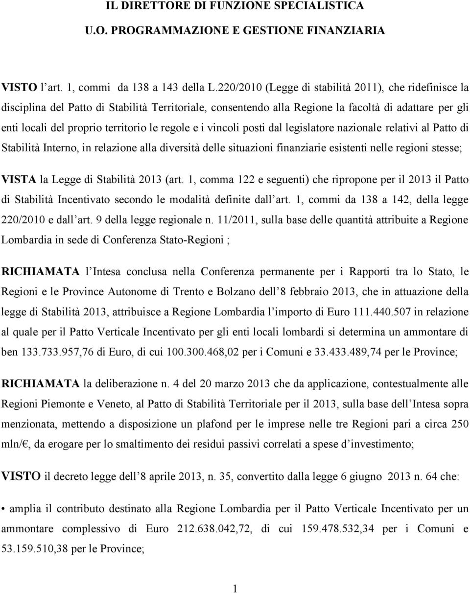 regole e i vincoli posti dal legislatore nazionale relativi al Patto di Stabilità Interno, in relazione alla diversità delle situazioni finanziarie esistenti nelle regioni stesse; VISTA la Legge di