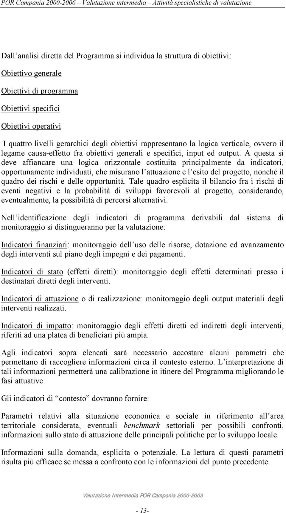 A questa si deve affiancare una logica orizzontale costituita principalmente da indicatori, opportunamente individuati, che misurano l attuazione e l esito del progetto, nonché il quadro dei rischi e