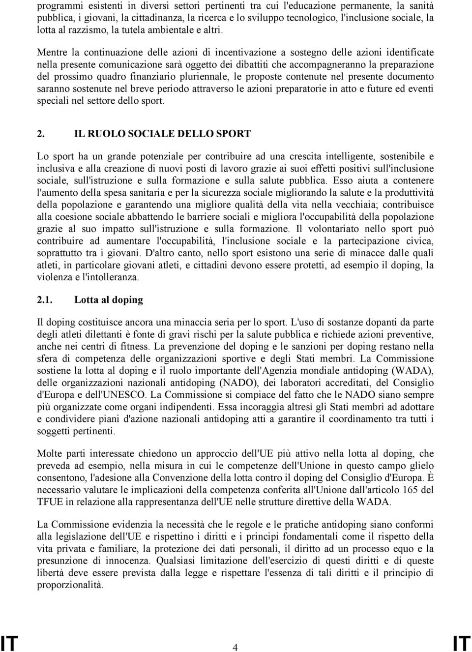 Mentre la continuazione delle azioni di incentivazione a sostegno delle azioni identificate nella presente comunicazione sarà oggetto dei dibattiti che accompagneranno la preparazione del prossimo