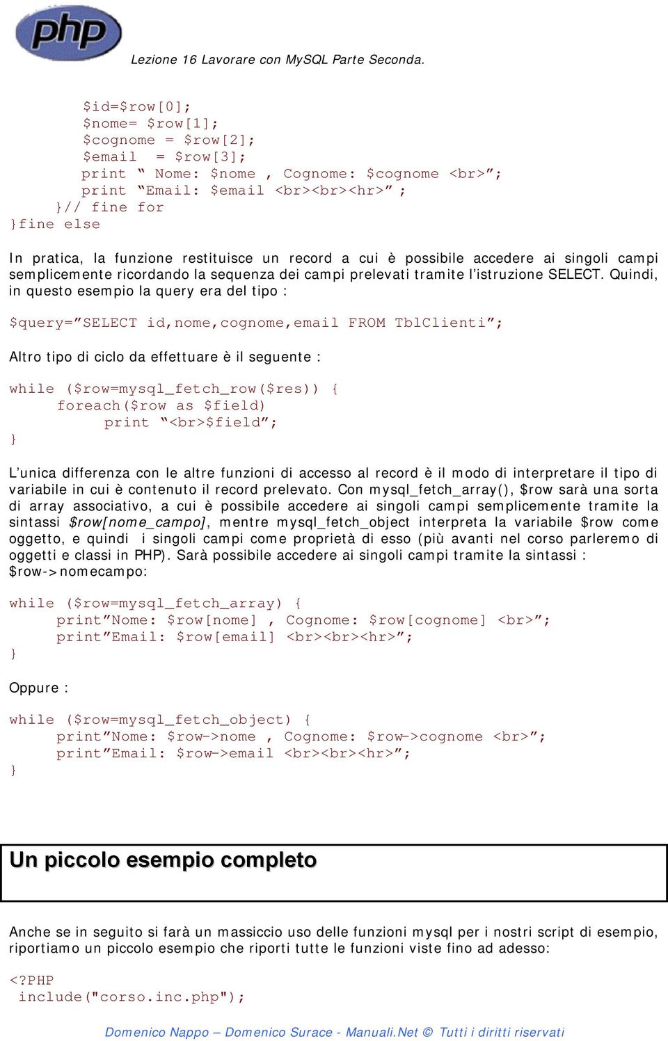 Quindi, in questo esempio la query era del tipo : $query= SELECT id,nome,cognome,email FROM TblClienti ; Altro tipo di ciclo da effettuare è il seguente : while ($row=mysql_fetch_row($res)) {