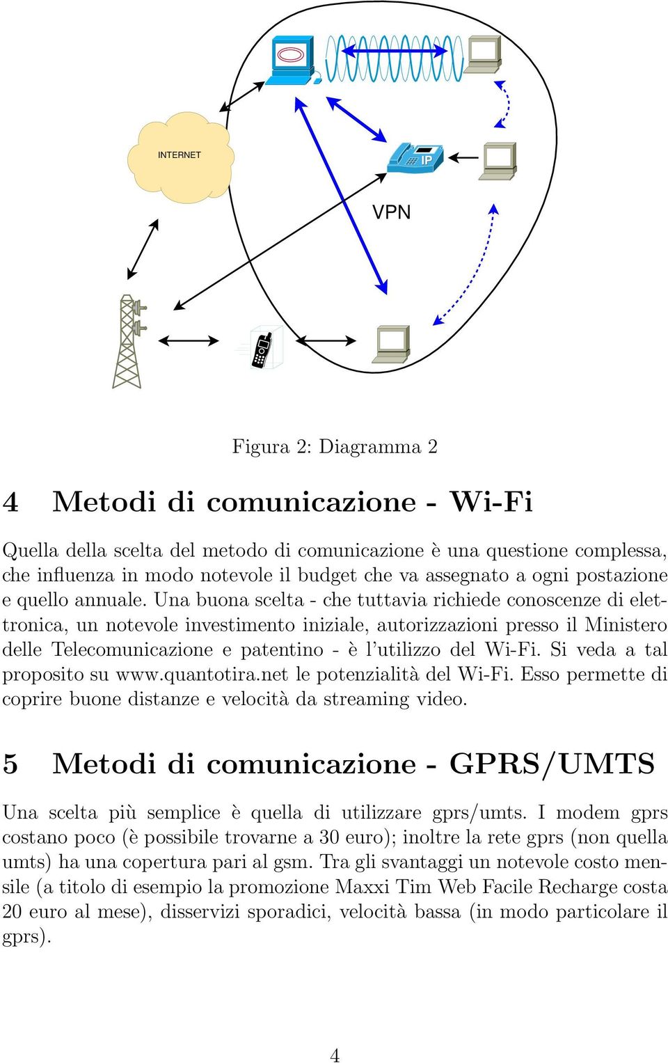 Una buona scelta - che tuttavia richiede conoscenze di elettronica, un notevole investimento iniziale, autorizzazioni presso il Ministero delle Telecomunicazione e patentino - è l utilizzo del Wi-Fi.