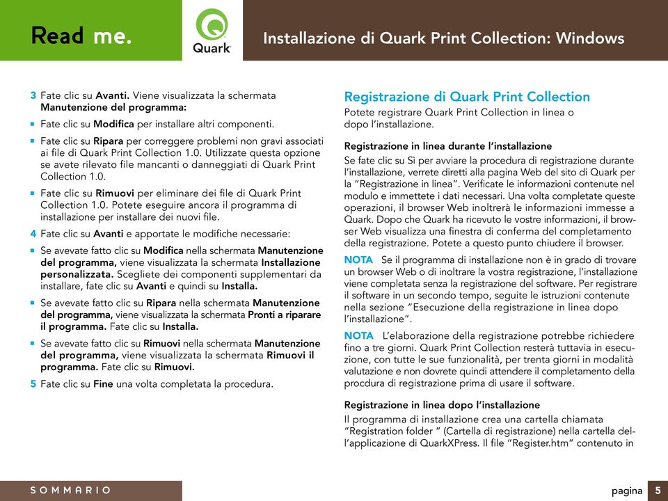 Utilizzate questa opzione se avete rilevato file mancanti o danneggiati di Quark Print Collection 1.0. Fate clic su Rimuovi per eliminare dei file di Quark Print Collection 1.0. Potete eseguire ancora il programma di installazione per installare dei nuovi file.