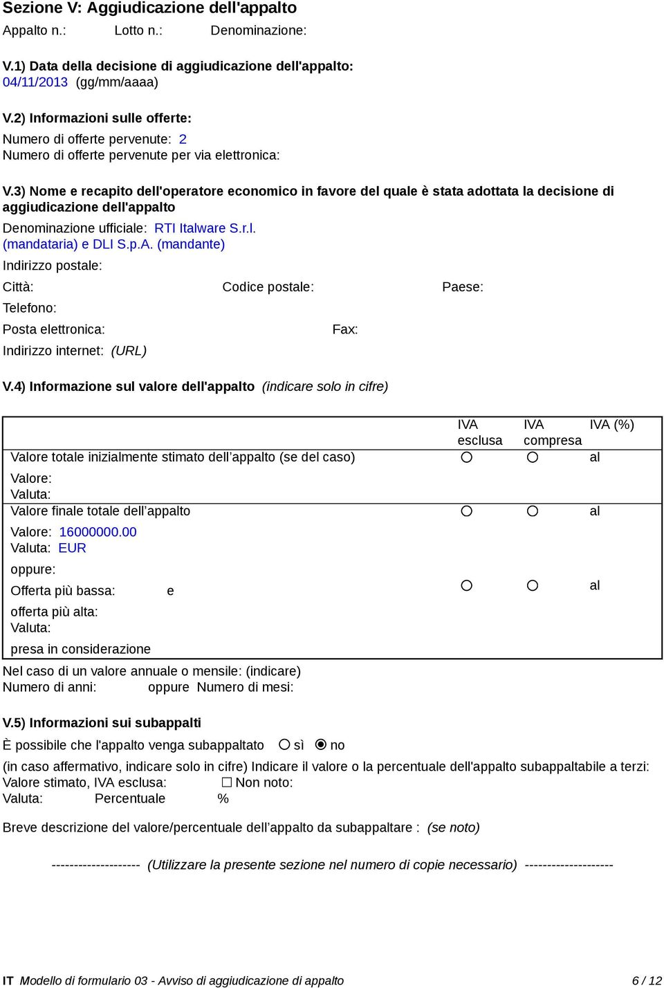 3) Nome e recapito dell'operatore economico in favore del quale è stata adottata la decisione di aggiudicazione dell'appalto Denominazione ufficiale: RTI Italware S.r.l. (mandataria) e DLI S.p.A.