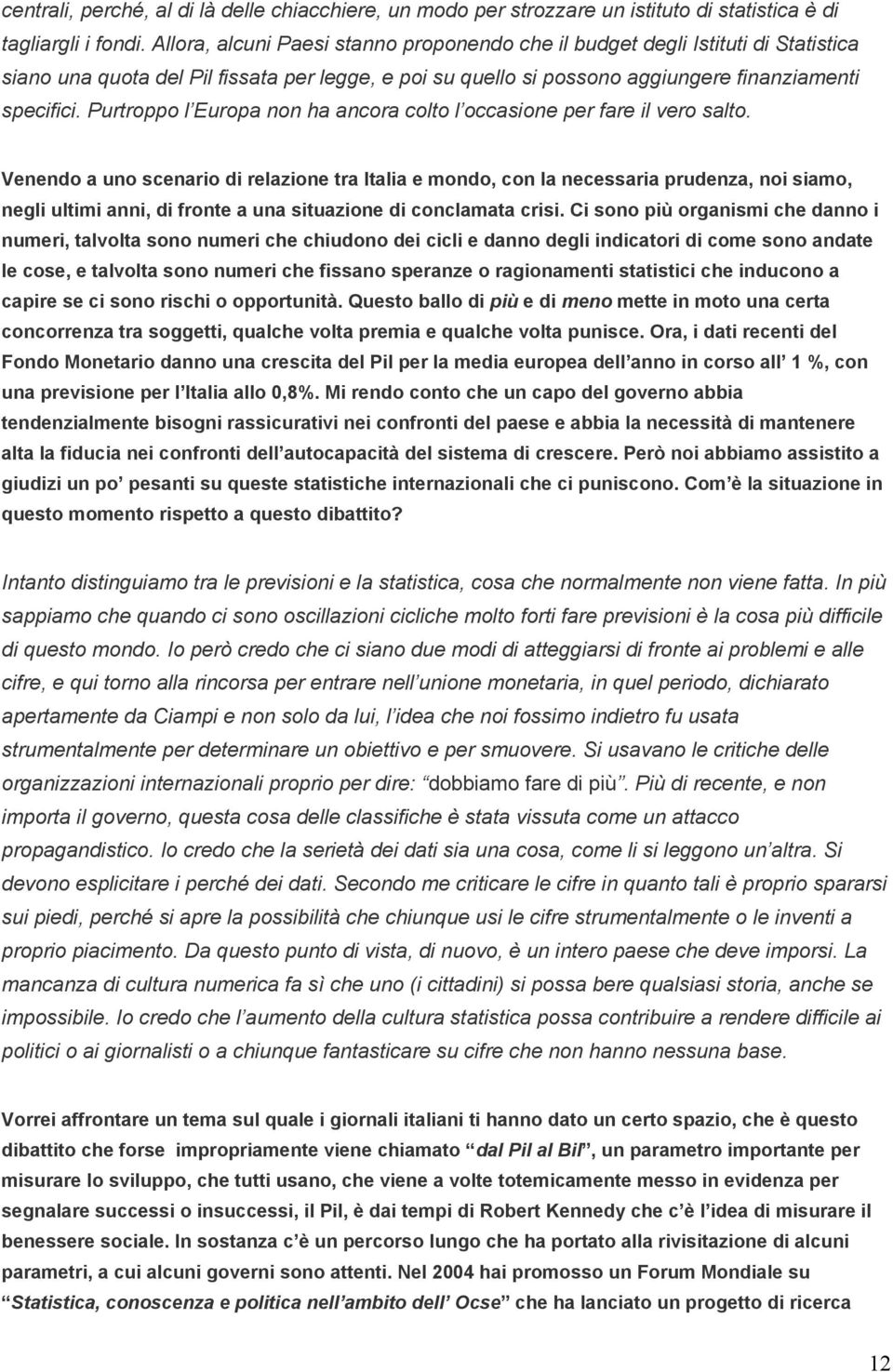 Purtroppo l Europa non ha ancora colto l occasione per fare il vero salto.