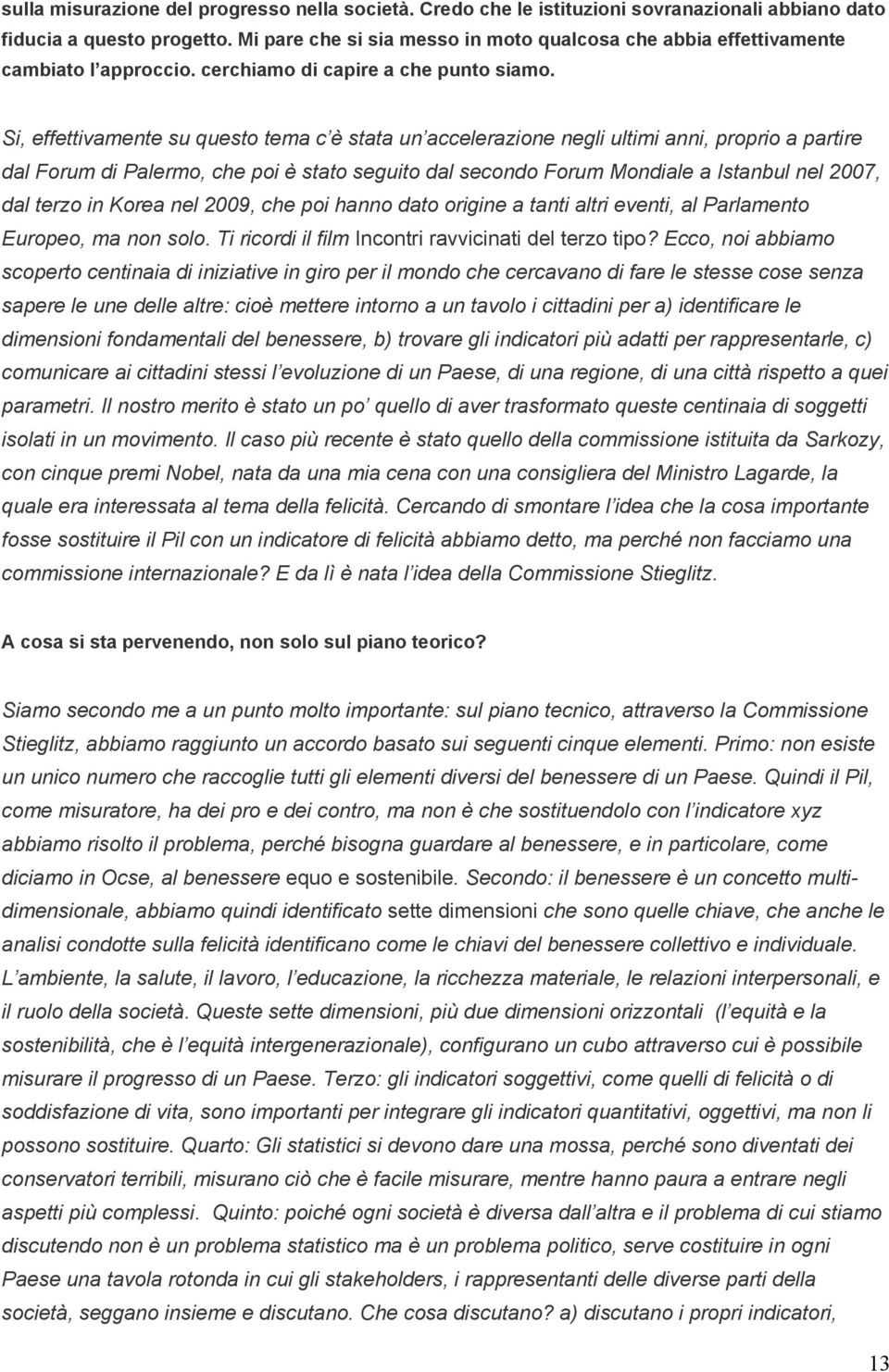 Si, effettivamente su questo tema c è stata un accelerazione negli ultimi anni, proprio a partire dal Forum di Palermo, che poi è stato seguito dal secondo Forum Mondiale a Istanbul nel 2007, dal