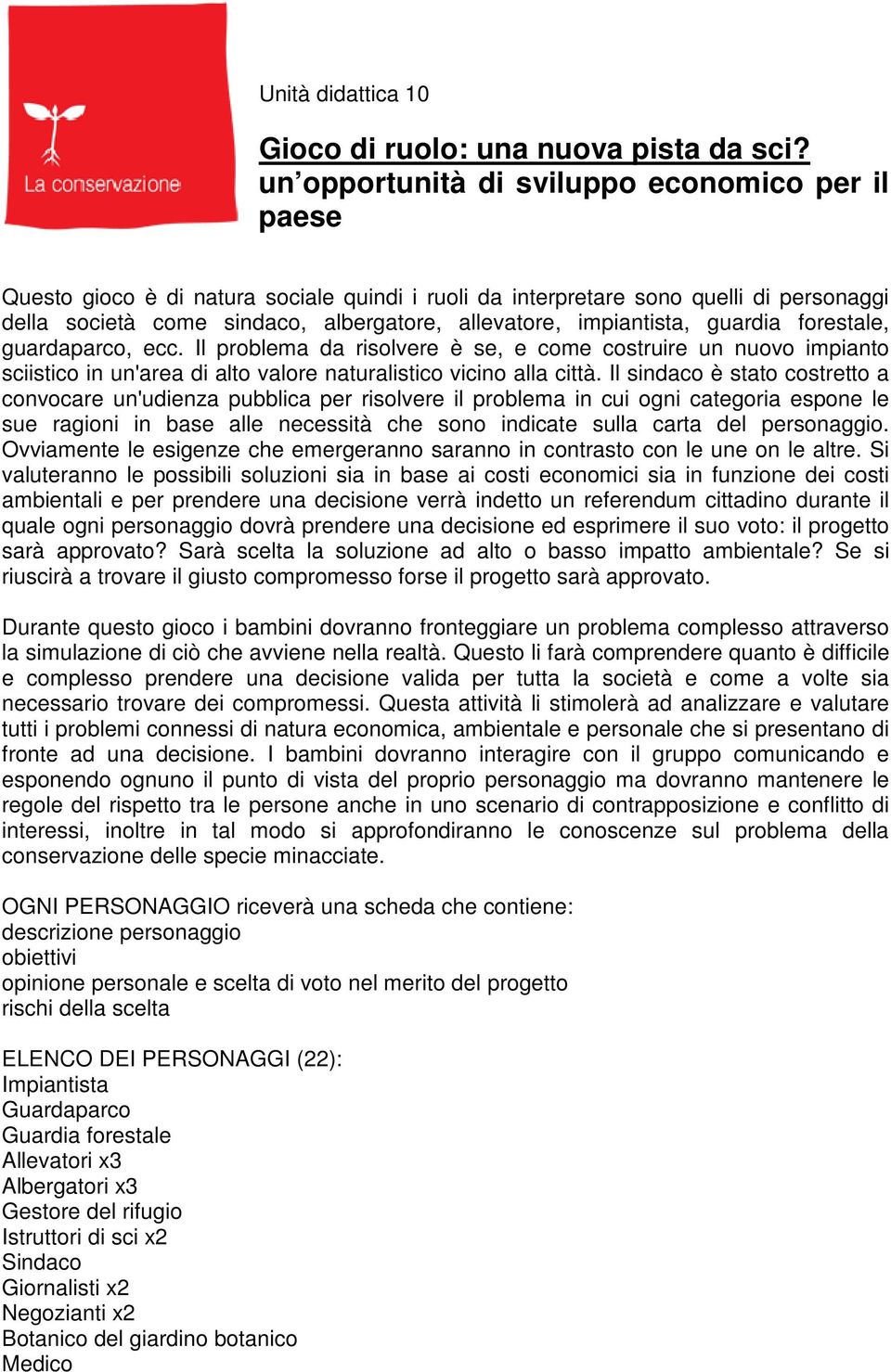 impiantista, guardia forestale, guardaparco, ecc. Il problema da risolvere è se, e come costruire un nuovo impianto sciistico in un'area di alto valore naturalistico vicino alla città.