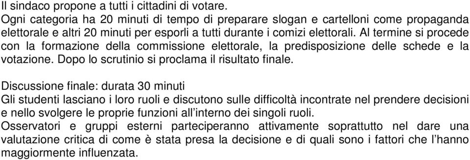 Al termine si procede con la formazione della commissione elettorale, la predisposizione delle schede e la votazione. Dopo lo scrutinio si proclama il risultato finale.