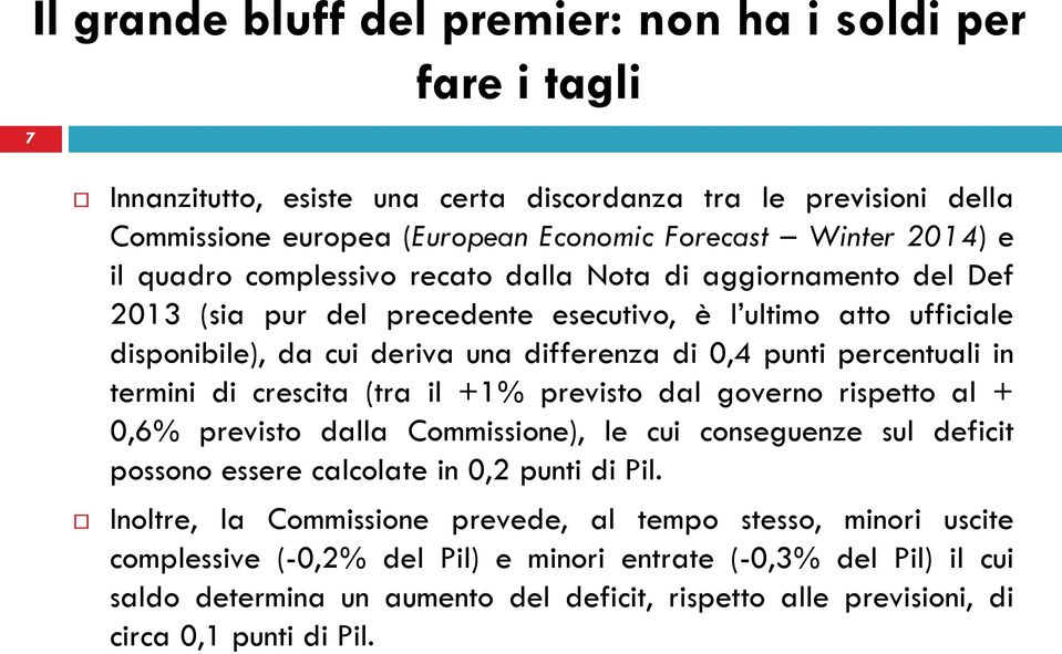 termini di crescita (tra il +1% previsto dal governo rispetto al + 0,6% previsto dalla Commissione), le cui conseguenze sul deficit possono essere calcolate in 0,2 punti di Pil.