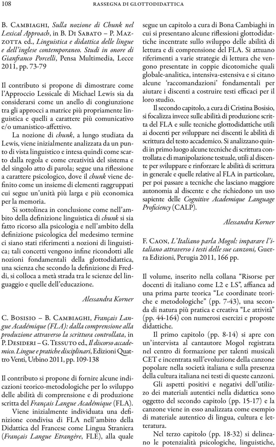 73-79 Il contributo si propone di dimostrare come l Approccio Lessicale di Michael Lewis sia da considerarsi come un anello di congiunzione tra gli approcci a matrice più propriamente linguistica e