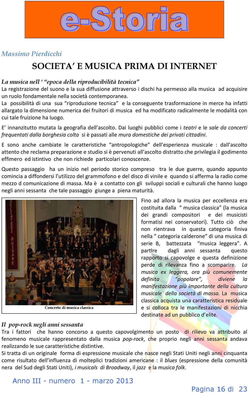 La possibilità di una sua riproduzione tecnica e la conseguente trasformazione in merce ha infatti allargato la dimensione numerica dei fruitori di musica ed ha modificato radicalmente le modalità