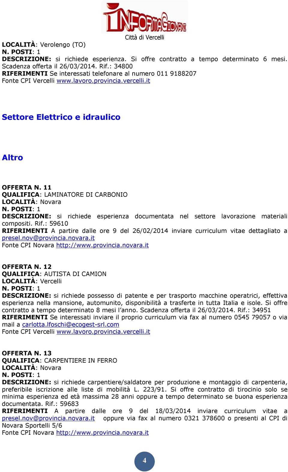 11 QUALIFICA: LAMINATORE DI CARBONIO LOCALITÀ: Novara DESCRIZIONE: si richiede esperienza documentata nel settore lavorazione materiali compositi. Rif.