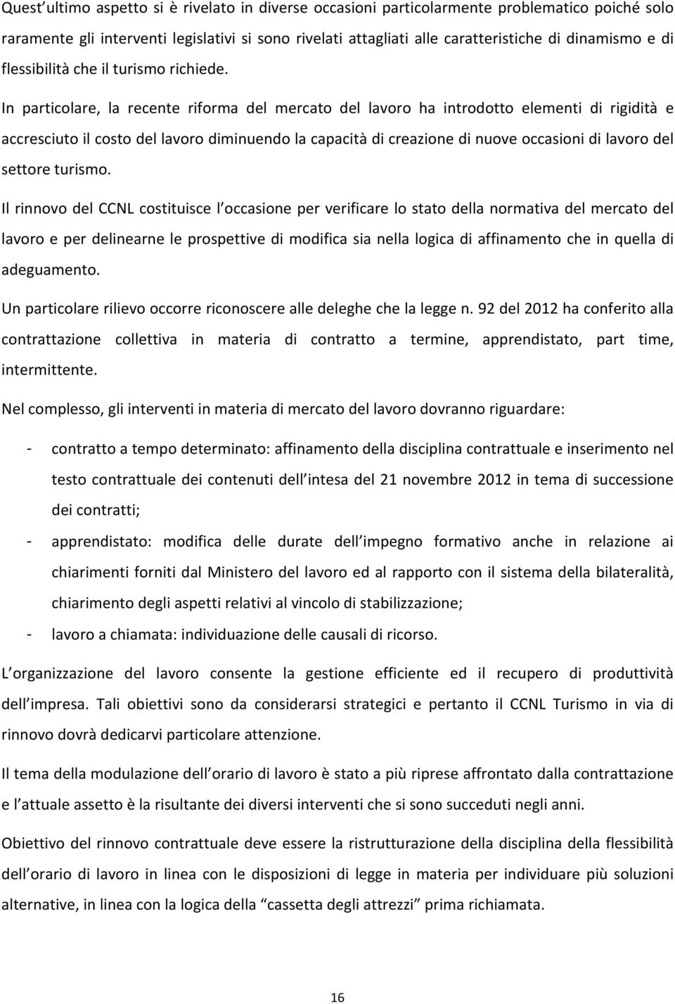 In particolare, la recente riforma del mercato del lavoro ha introdotto elementi di rigidità e accresciuto il costo del lavoro diminuendo la capacità di creazione di nuove occasioni di lavoro del