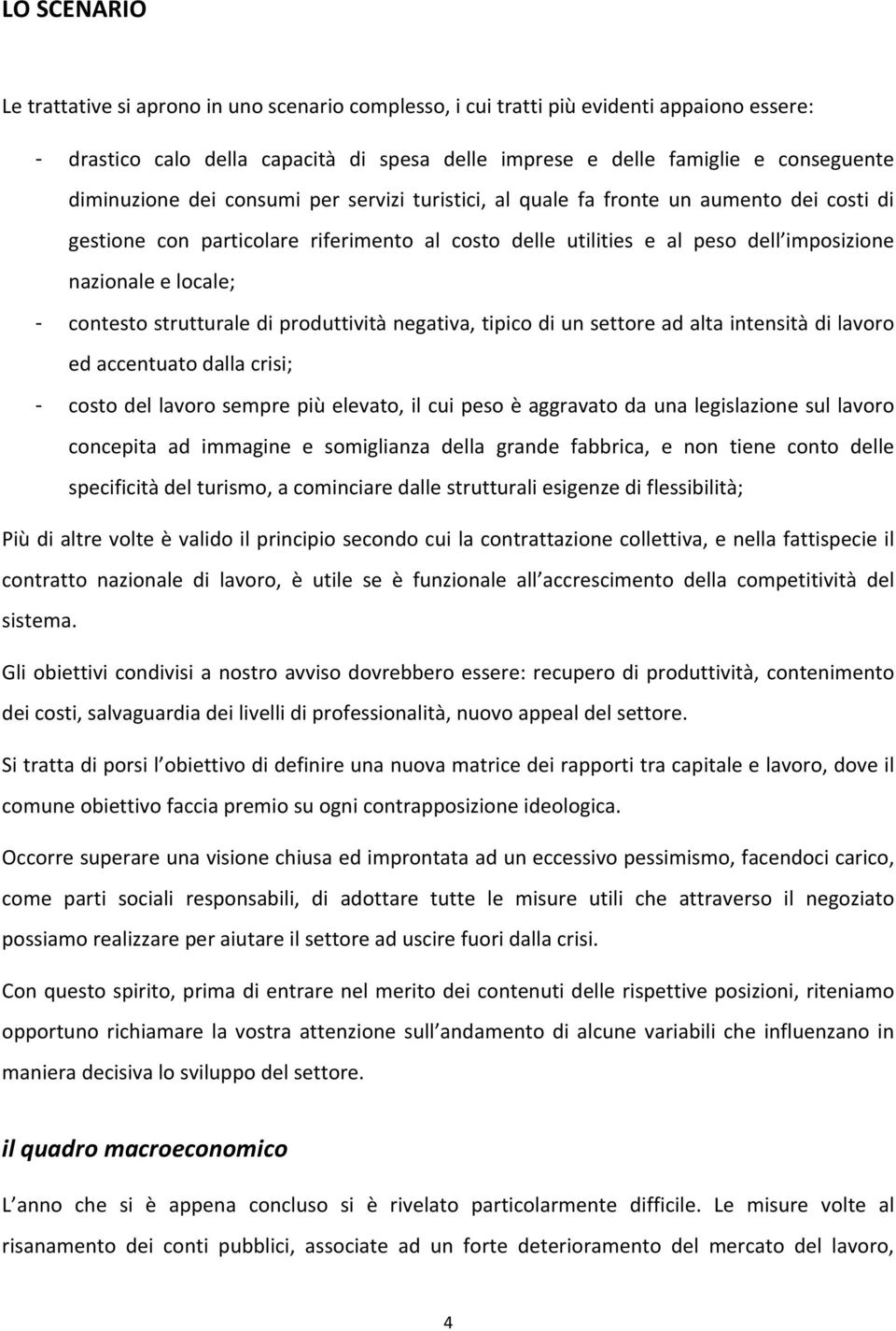 - contesto strutturale di produttività negativa, tipico di un settore ad alta intensità di lavoro ed accentuato dalla crisi; - costo del lavoro sempre più elevato, il cui peso è aggravato da una