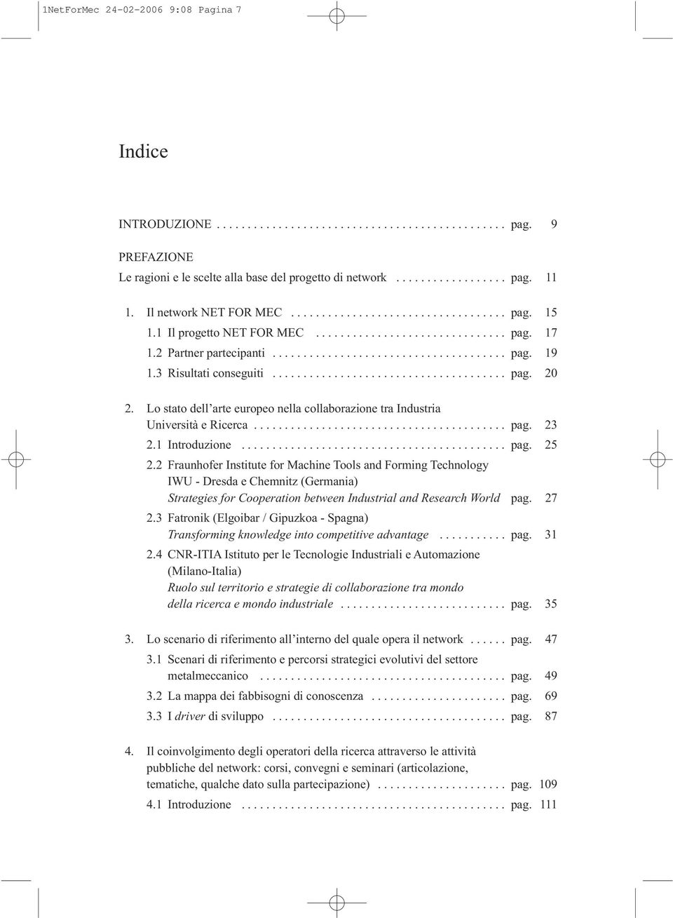 3 Risultati conseguiti...................................... pag. 20 2. Lo stato dell arte europeo nella collaborazione tra Industria Università e Ricerca......................................... pag. 23 2.