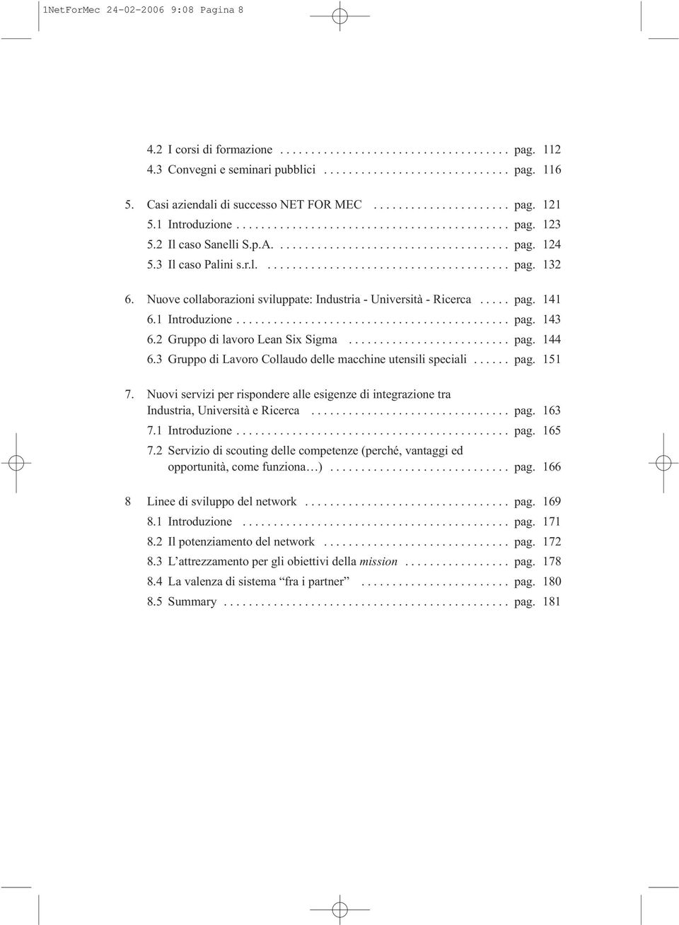 3 Il caso Palini s.r.l........................................ pag. 132 6. Nuove collaborazioni sviluppate: Industria - Università - Ricerca..... pag. 141 6.1 Introduzione............................................ pag. 143 6.