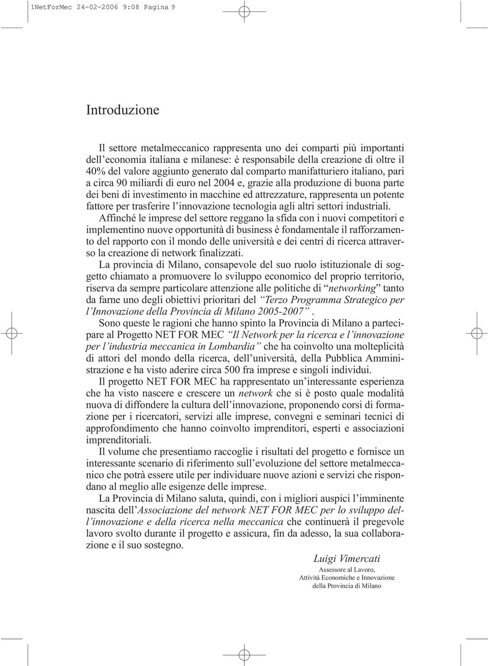 attrezzature, rappresenta un potente fattore per trasferire l innovazione tecnologia agli altri settori industriali.