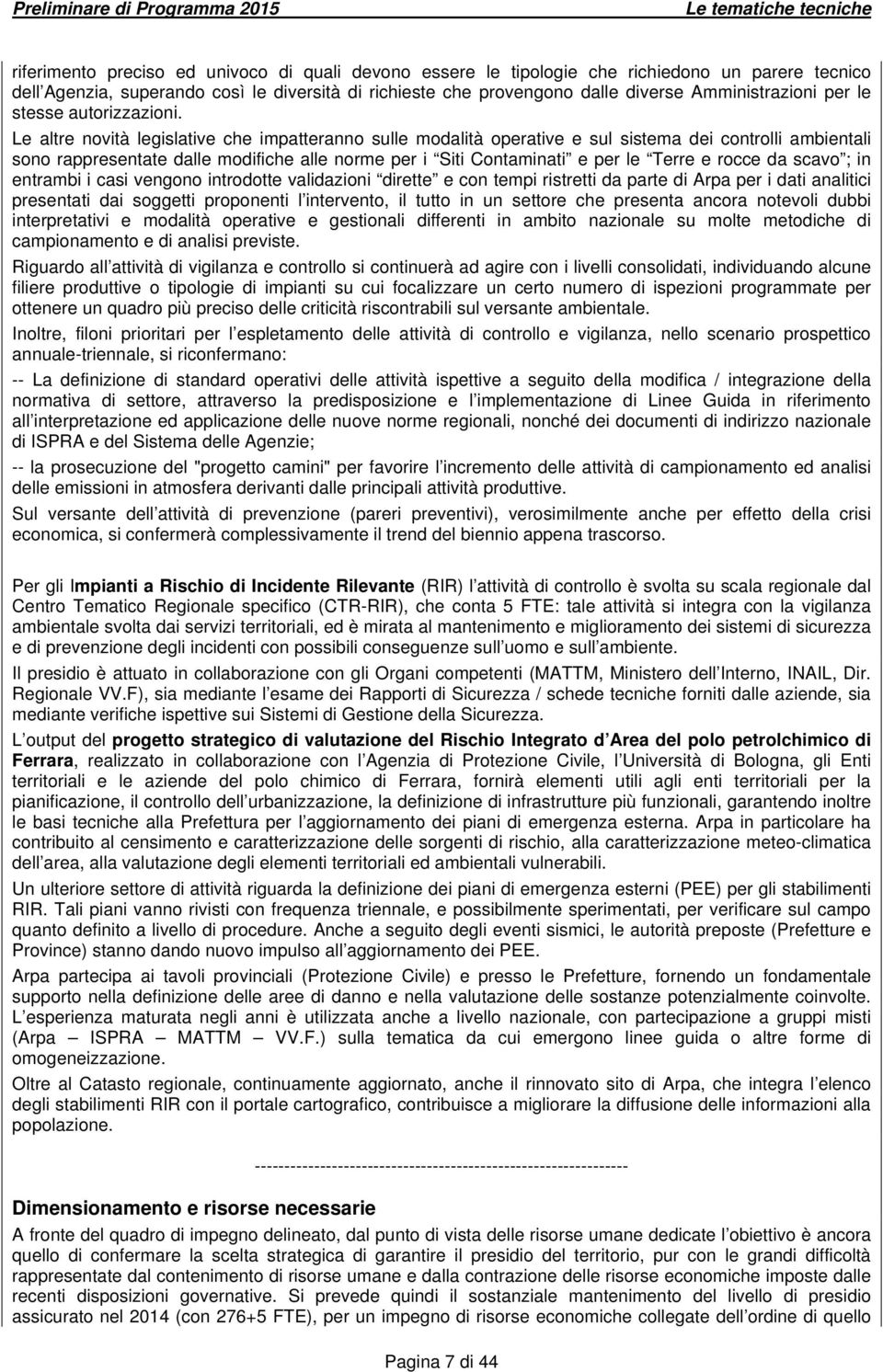 Le altre novità legislative che impatteranno sulle modalità operative e sul sistema dei controlli ambientali sono rappresentate dalle modifiche alle norme per i Siti Contaminati e per le Terre e