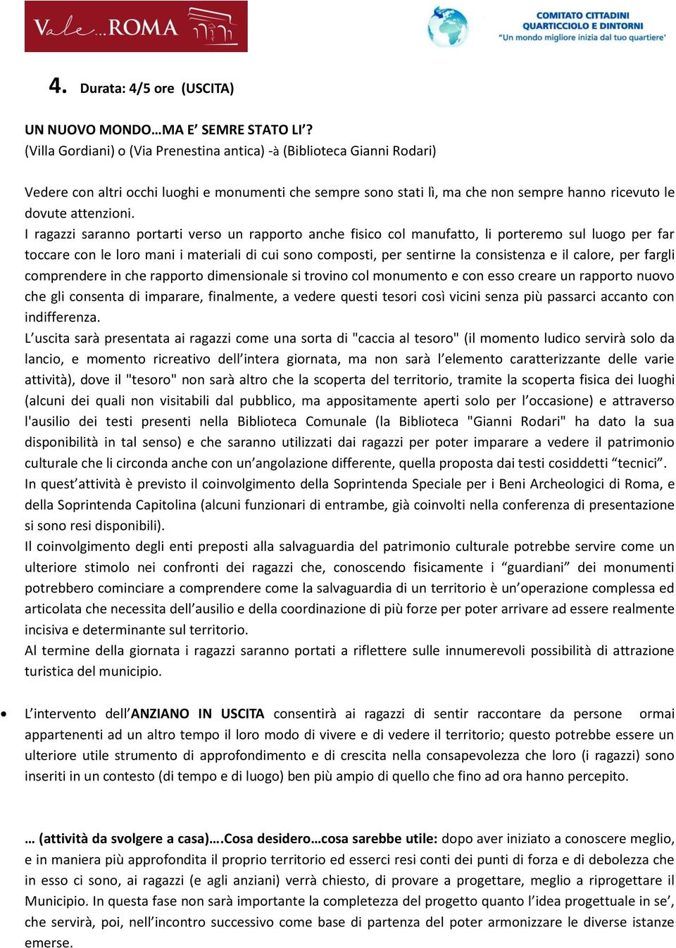 I ragazzi saranno portarti verso un rapporto anche fisico col manufatto, li porteremo sul luogo per far toccare con le loro mani i materiali di cui sono composti, per sentirne la consistenza e il