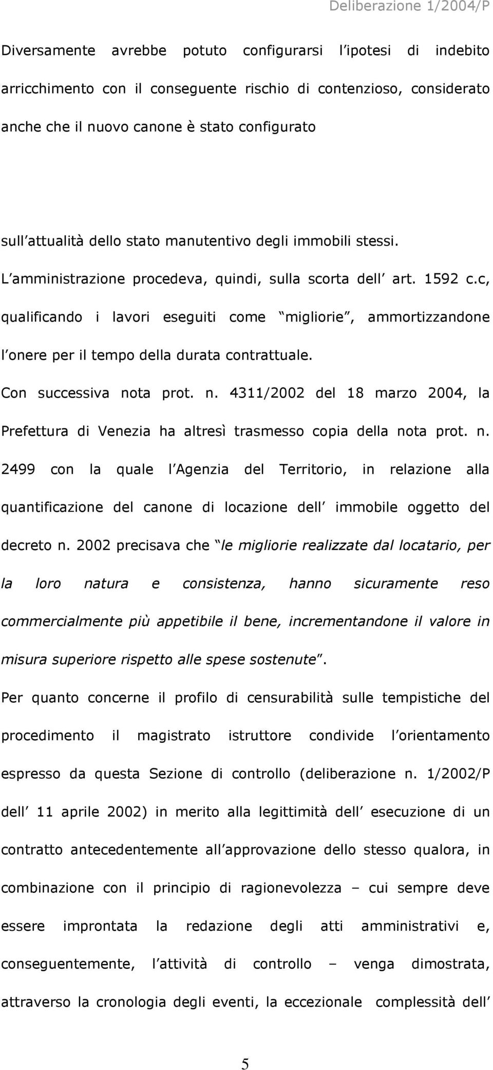 c, qualificando i lavori eseguiti come migliorie, ammortizzandone l onere per il tempo della durata contrattuale. Con successiva no