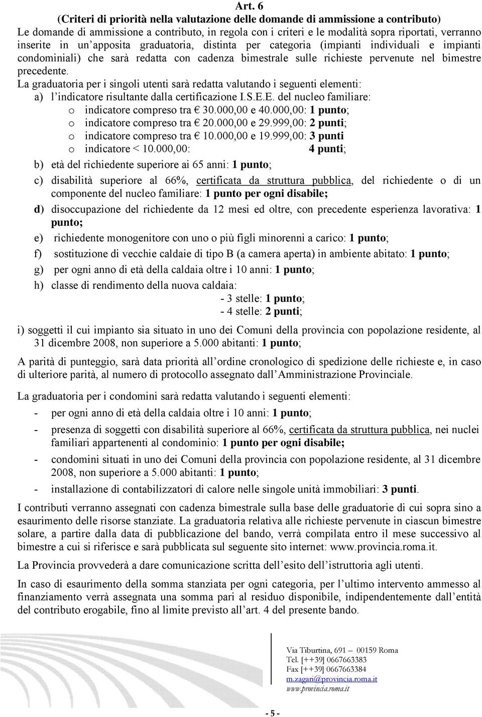 La graduatoria per i singoli utenti sarà redatta valutando i seguenti elementi: a) l indicatore risultante dalla certificazione I.S.E.E. del nucleo familiare: o indicatore compreso tra 30.000,00 e 40.