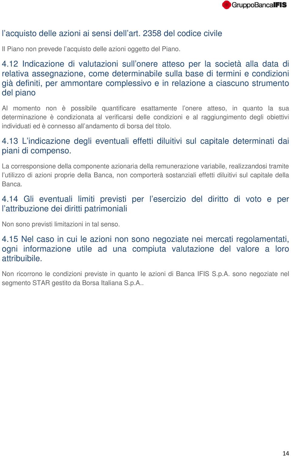 relazione a ciascuno strumento del piano Al momento non è possibile quantificare esattamente l onere atteso, in quanto la sua determinazione è condizionata al verificarsi delle condizioni e al