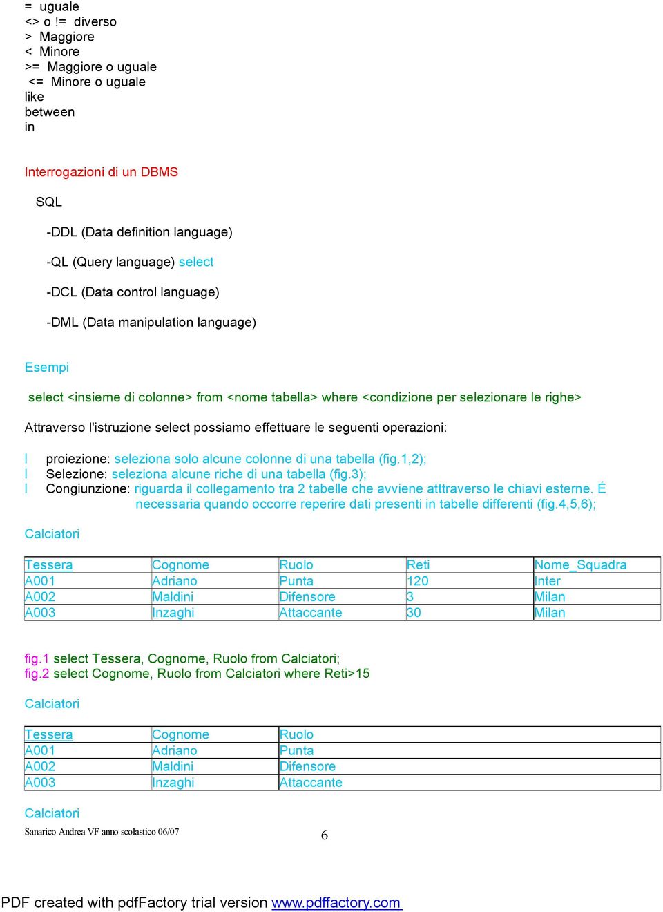 language) -DML (Data manipulation language) Esempi select <insieme di colonne> from <nome tabella> where <condizione per selezionare le righe> Attraverso l'istruzione select possiamo effettuare le