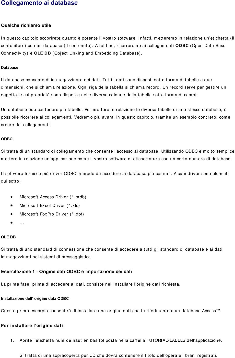 A tal fine, ricorreremo ai collegamenti ODBC (Open Data Base Connectivity) e OLE DB (Object Linking and Embedding Database). Database Il database consente di immagazzinare dei dati.