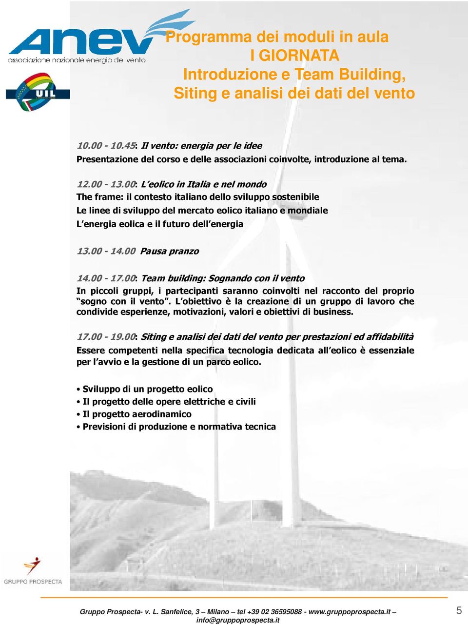 00: L eolico in Italia e nel mondo The frame: il contesto italiano dello sviluppo sostenibile Le linee di sviluppo del mercato eolico italiano e mondiale L energia eolica e il futuro dell energia 13.