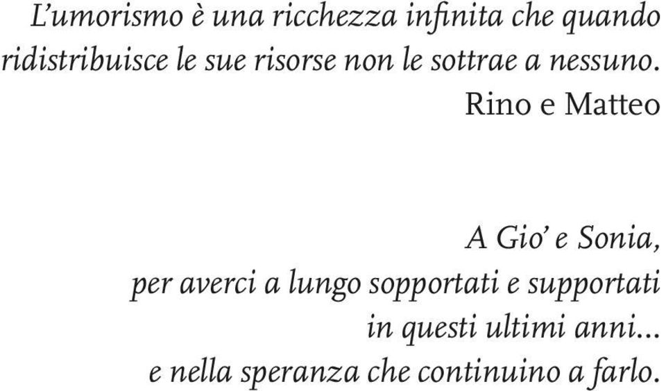 Rino e Matteo A Gio e Sonia, per averci a lungo sopportati