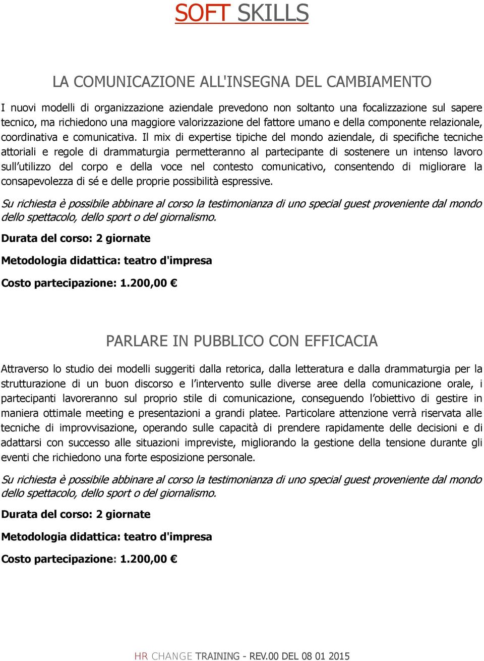 Il mix di expertise tipiche del mondo aziendale, di specifiche tecniche attoriali e regole di drammaturgia permetteranno al partecipante di sostenere un intenso lavoro sull utilizzo del corpo e della