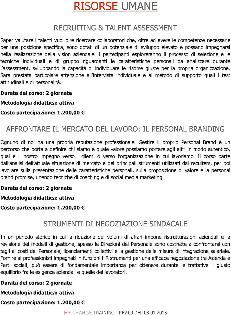 I partecipanti esploreranno il processo di selezione e le tecniche individuali e di gruppo riguardanti le caratteristiche personali da analizzare durante l assessment, sviluppando la capacità di