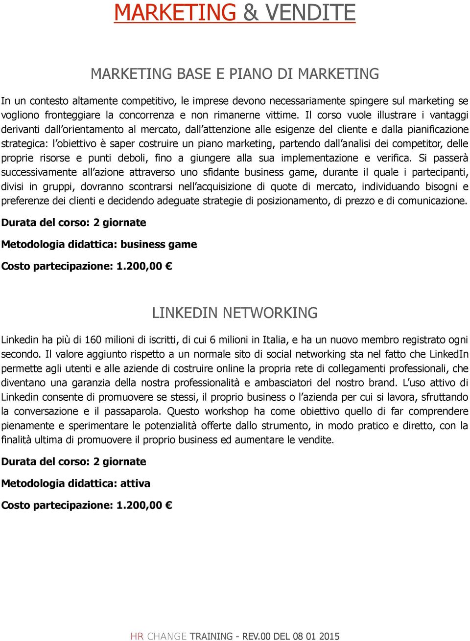 Il corso vuole illustrare i vantaggi derivanti dall orientamento al mercato, dall attenzione alle esigenze del cliente e dalla pianificazione strategica: l obiettivo è saper costruire un piano