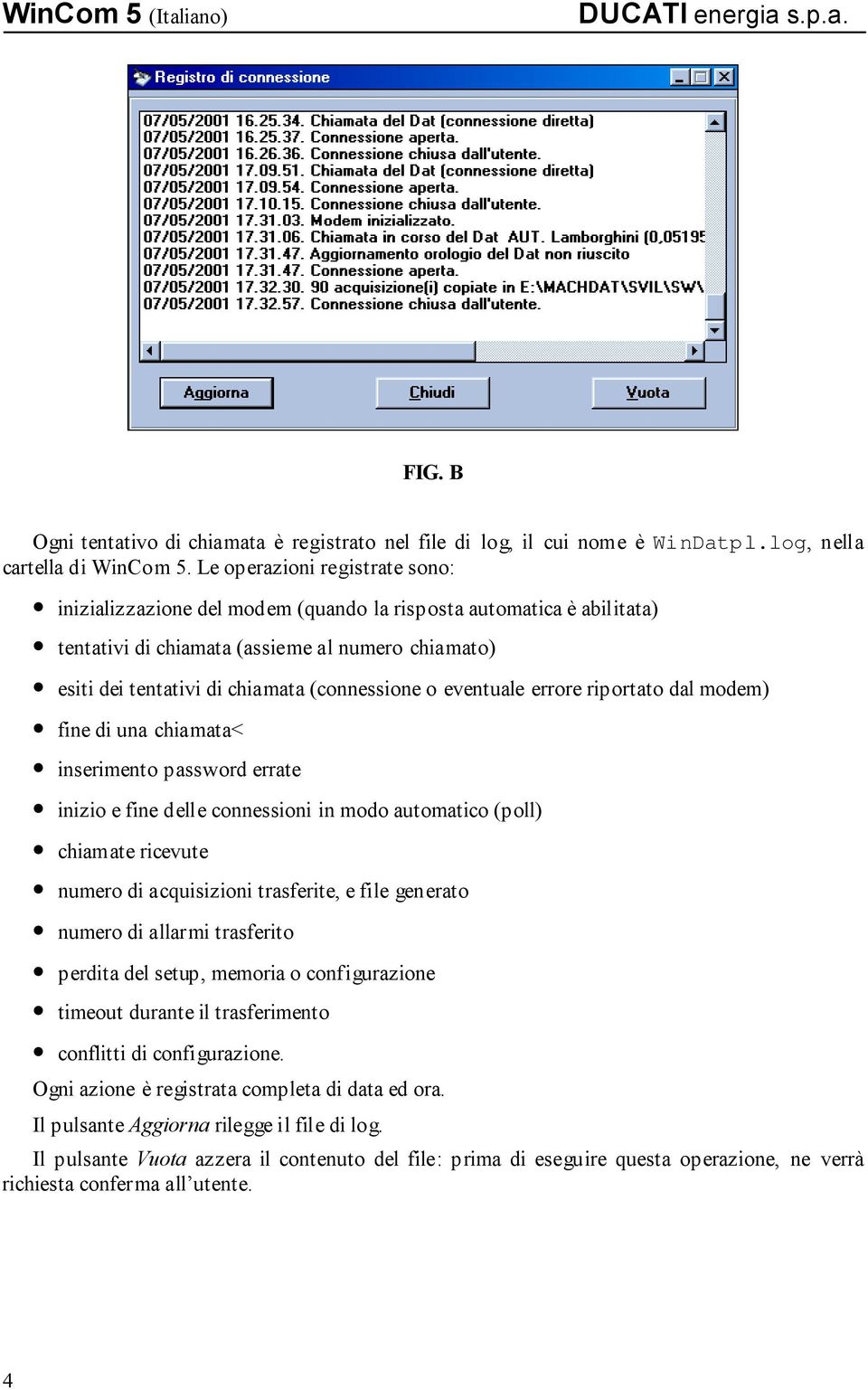 eventuale errore riportato dal modem) fine di una chiamata< inserimento password errate inizio e fine delle connessioni in modo automatico (poll) chiamate ricevute numero di acquisizioni trasferite,