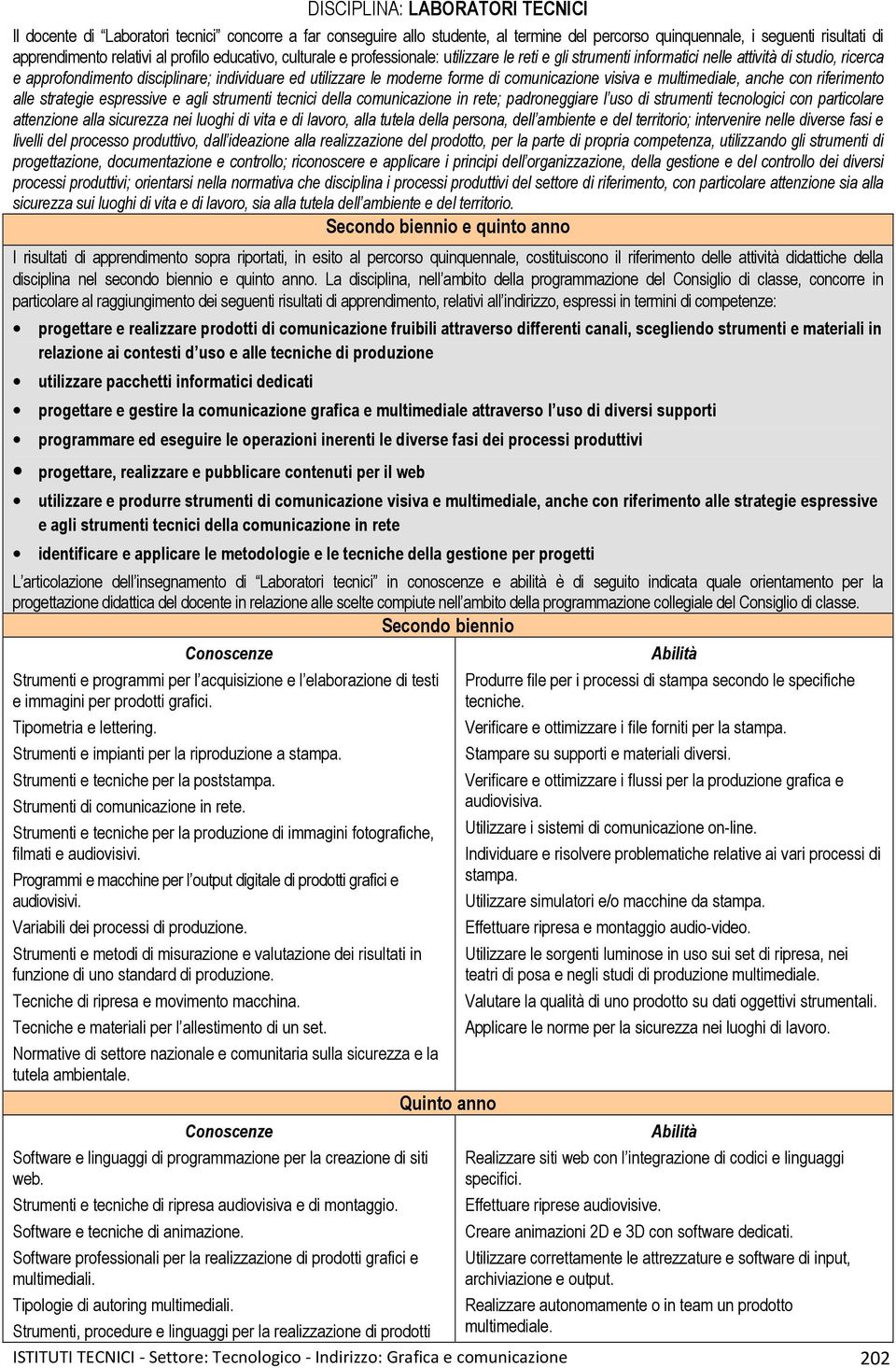 forme di comunicazione visiva e multimediale, anche con riferimento alle strategie espressive e agli strumenti tecnici della comunicazione in rete; padroneggiare l uso di strumenti tecnologici con