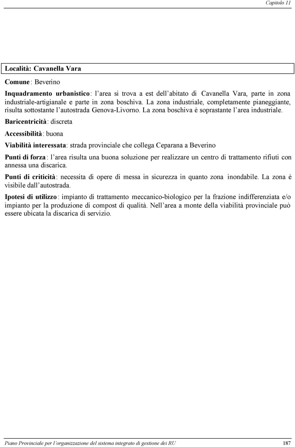 Baricentricità: discreta Accessibilità: buona Viabilità interessata: strada provinciale che collega Ceparana a Beverino Punti di forza: l area risulta una buona soluzione per realizzare un centro di