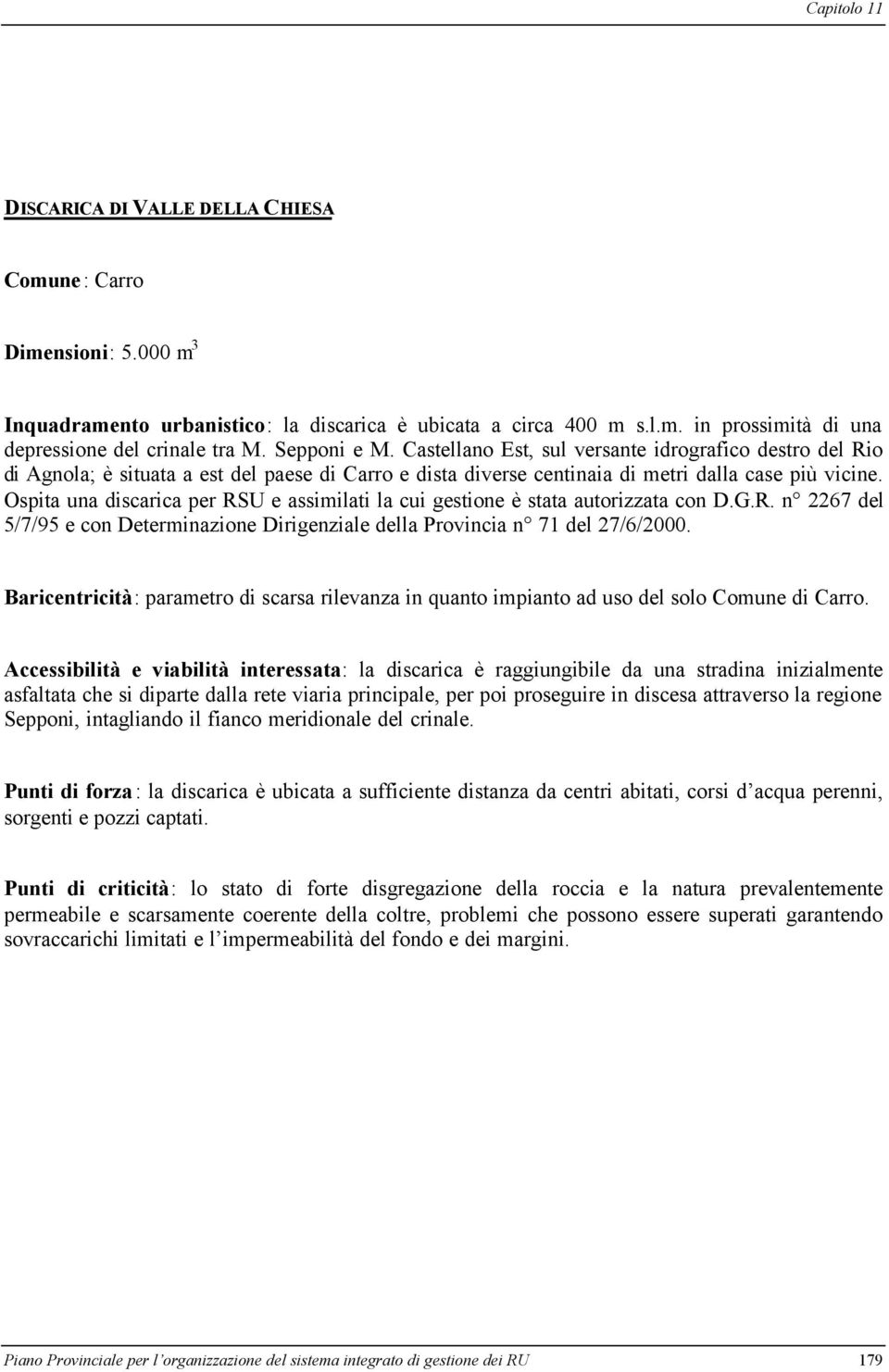 Ospita una discarica per RSU e assimilati la cui gestione è stata autorizzata con D.G.R. n 2267 del 5/7/95 e con Determinazione Dirigenziale della Provincia n 71 del 27/6/2000.