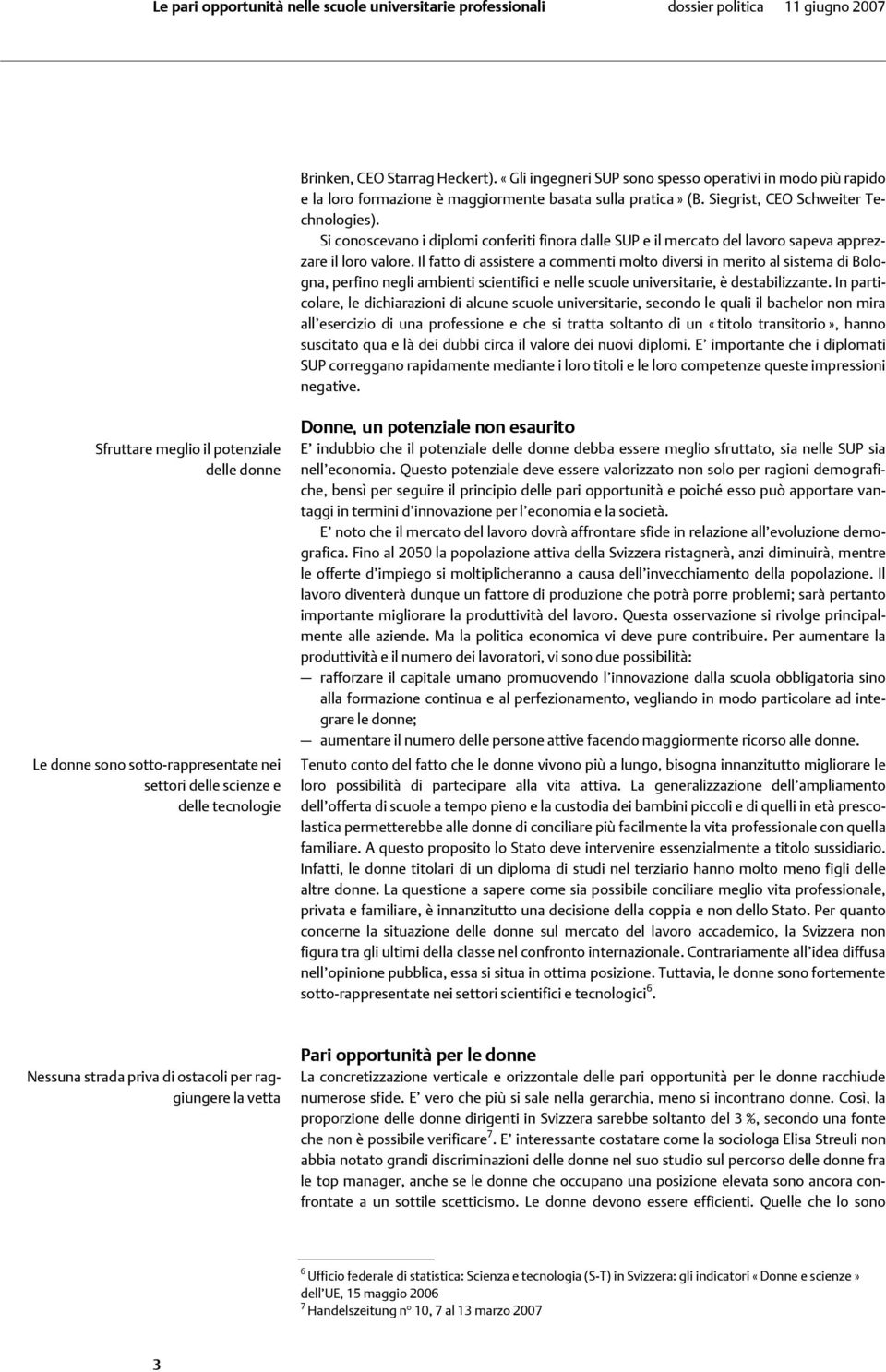 Il fatto di assistere a commenti molto diversi in merito al sistema di Bologna, perfino negli ambienti scientifici e nelle scuole universitarie, è destabilizzante.