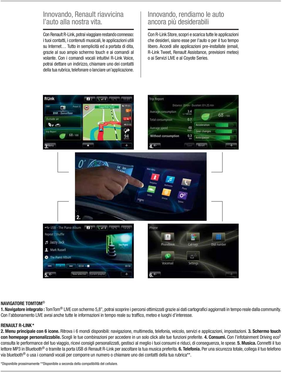 touch e ai comandi al volante. Con i comandi vocali intuitivi R-Link Voice, potrai dettare un indirizzo, chiamare uno dei contatti della tua rubrica, telefonare o lanciare un applicazione.