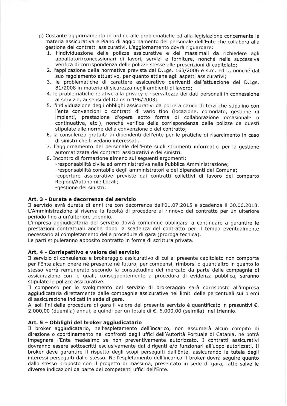 l'individuazione delle polizze assicurative e dei massimali da richiedere agli appaltatori/concessionari di lavori, servizi e forniture, nonché nella successiva verifica di corrispondenza delle