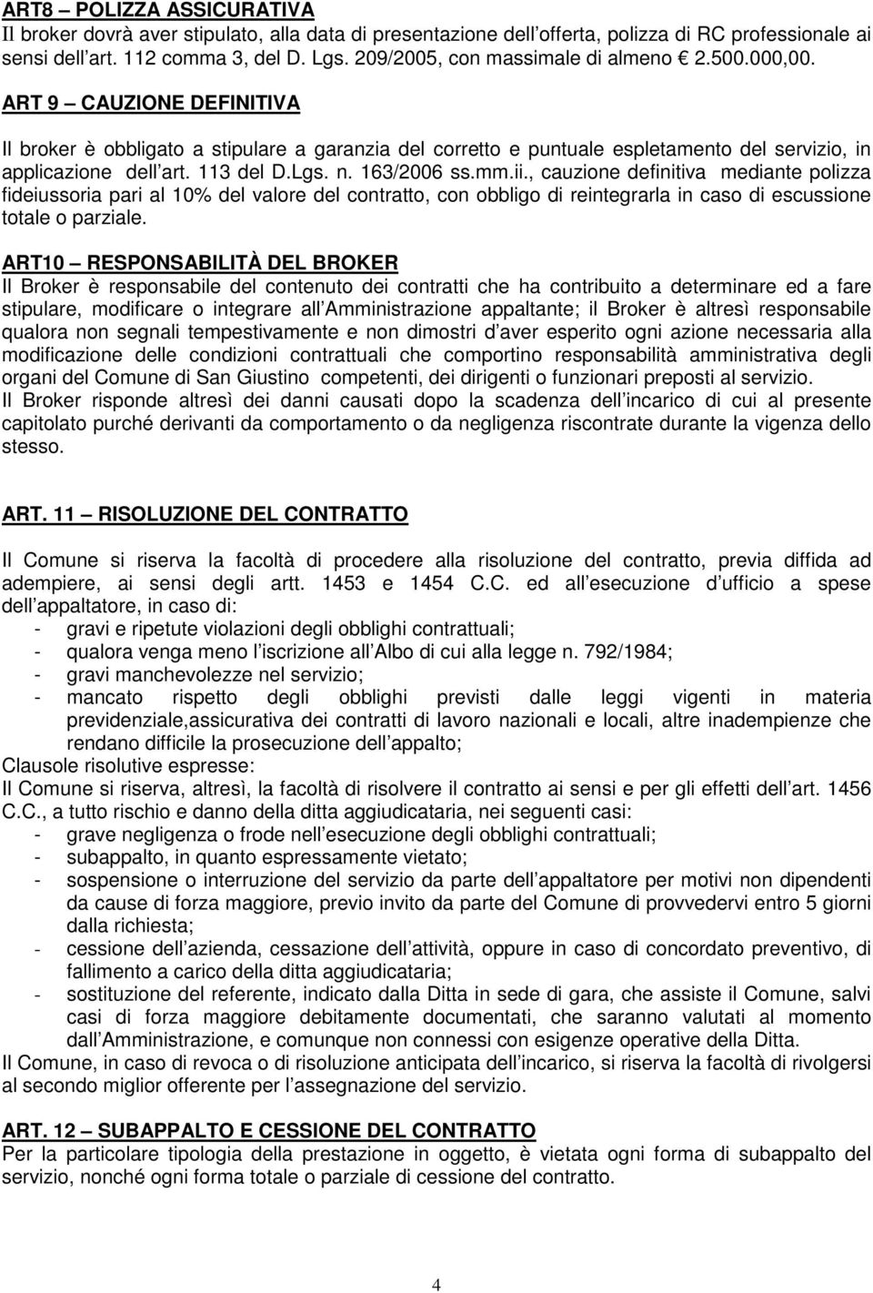 113 del D.Lgs. n. 163/2006 ss.mm.ii., cauzione definitiva mediante polizza fideiussoria pari al 10% del valore del contratto, con obbligo di reintegrarla in caso di escussione totale o parziale.