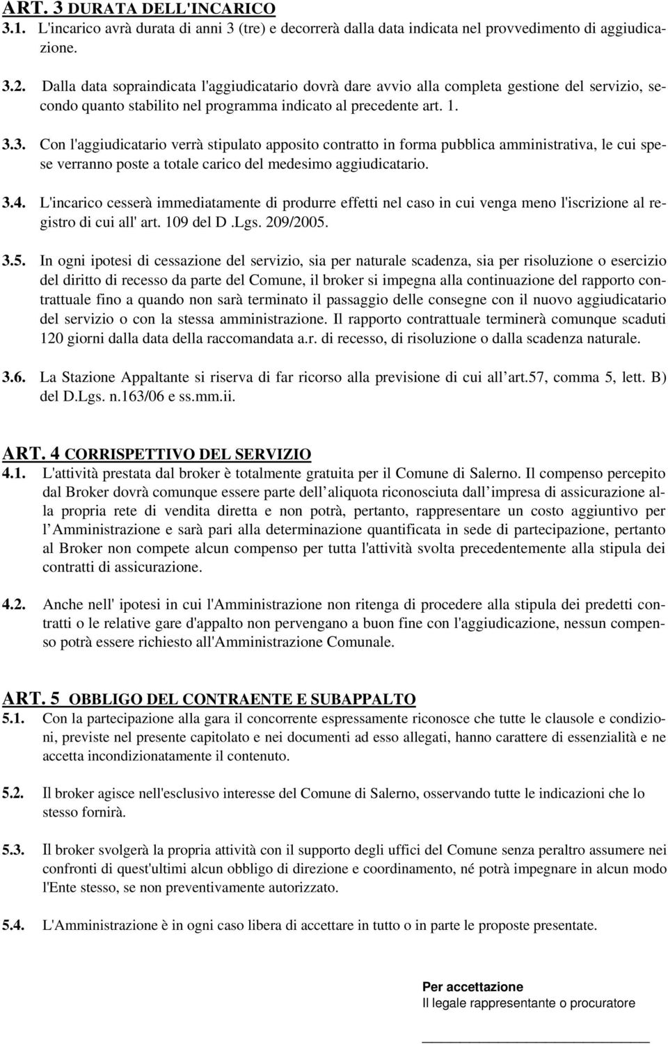 3. Con l'aggiudicatario verrà stipulato apposito contratto in forma pubblica amministrativa, le cui spese verranno poste a totale carico del medesimo aggiudicatario. 3.4.